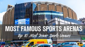 Top 10 Famous Sports Arenas: Most Iconic Sports Venues